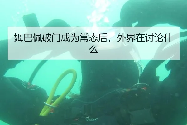 姆巴佩破门成为常态后，外界在讨论什么