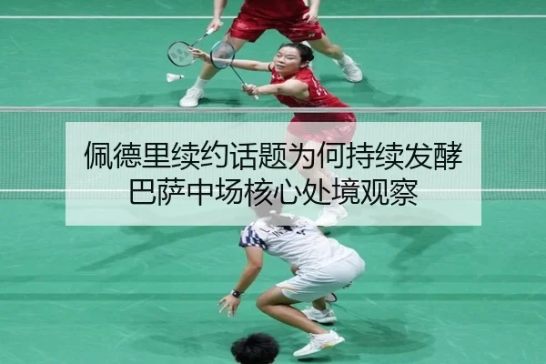佩德里续约话题为何持续发酵 巴萨中场核心处境观察